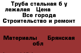 Труба стальная,б/у лежалая › Цена ­ 15 000 - Все города Строительство и ремонт » Материалы   . Брянская обл.